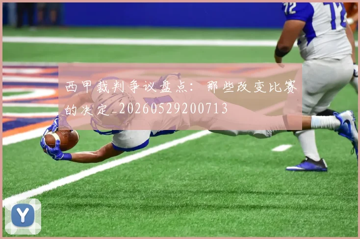 西甲裁判争议盘点:那些改变比赛的决定_20260529200713