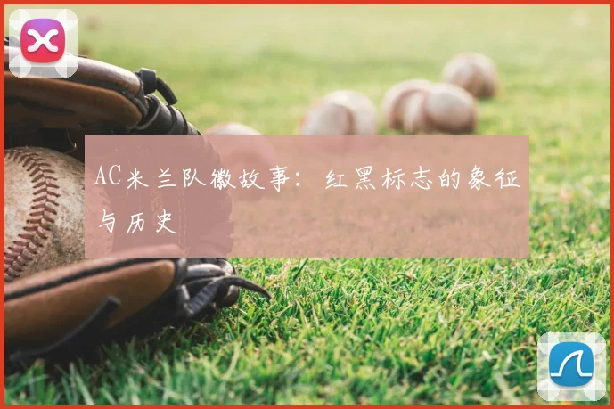 AC米兰队徽故事:红黑标志的象征与历史