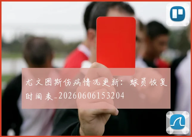 尤文图斯伤病情况更新:球员恢复时间表_20260606153204
