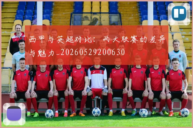 西甲与英超对比：两大联赛的差异与魅力_20260529200630