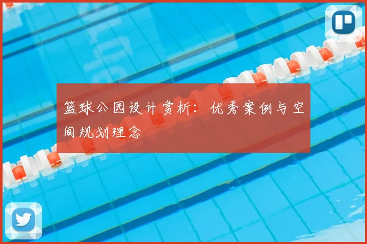 篮球公园设计赏析:优秀案例与空间规划理念