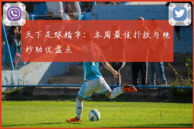 天下足球精华：本周最佳扑救与绝妙助攻盘点