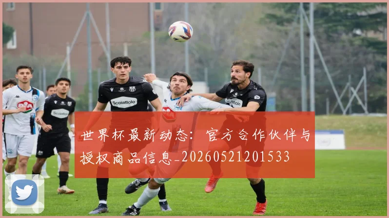 世界杯最新动态:官方合作伙伴与授权商品信息_20260521201533