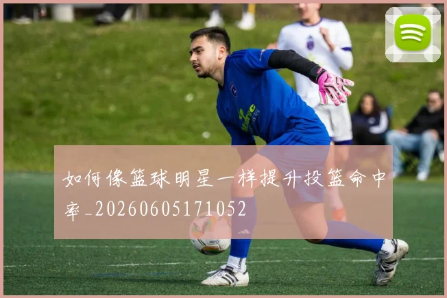 如何像篮球明星一样提升投篮命中率_20260605171052