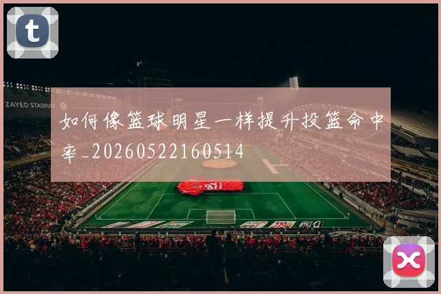 如何像篮球明星一样提升投篮命中率_20260522160514